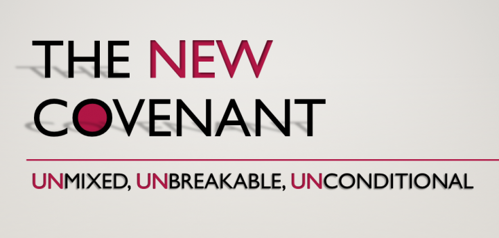 The New Covenant: Unmixed, Unbreakable, & Unconditional (Part 1)