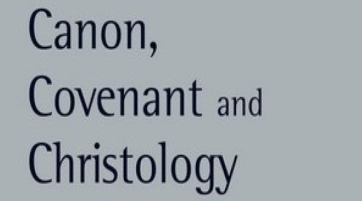 Book Review — Canon, Covenant, and Christology: Rethinking Jesus and the Scriptures of Israel