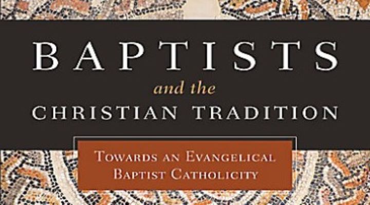 Baptists and the Christian Tradition: Towards an Evangelical Baptist Catholicity (book review)